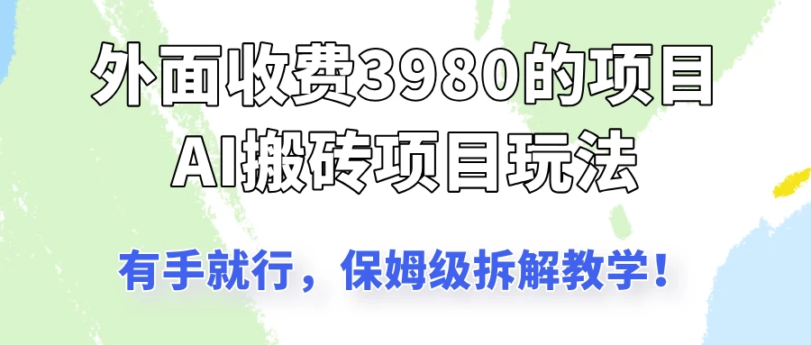 外面收3980的AI搬砖项目玩法，有手就行，适合所有人，保姆级拆解教学！-云创网